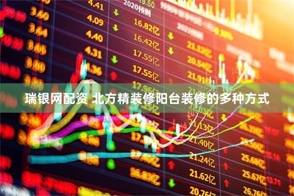 瑞银网配资 北方精装修阳台装修的多种方式