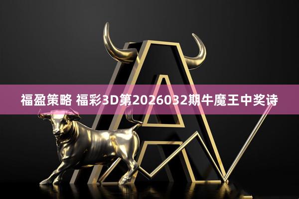 福盈策略 福彩3D第2026032期牛魔王中奖诗